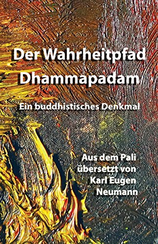 Der Wahrheitpfad - Dhammapadam - Ein buddhistisches Denkmal: Aus dem Pali übersetzt von Karl Eugen Neumann