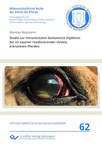 Studie zur intravitrealen Gentamicin-Injektion bei an equiner rezidivierender Uveitis erkrankten Pferden (Wissenschaftliche Reihe der Klinik für Pferde) von Cuvillier Verlag