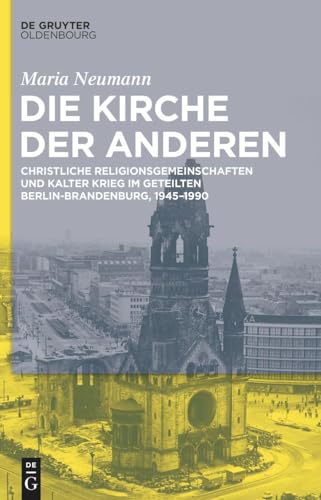 Die Kirche der Anderen: Christliche Religionsgemeinschaften und Kalter Krieg im geteilten Berlin-Brandenburg, 1945–1990 von De Gruyter Oldenbourg