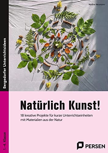 Natürlich Kunst!: 18 kreative Projekte für kurze Unterrichtseinheite n mit Materialien aus der Natur (1. bis 4. Klasse) von Persen Verlag in der AAP Lehrerwelt GmbH