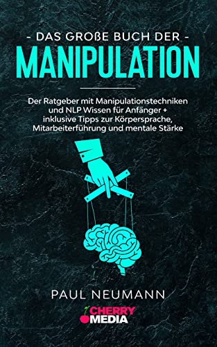Das große Buch der Manipulation: Der Ratgeber mit Manipulationstechniken und NLP Wissen für Anfänger + inklusive Tipps zur Körpersprache, Mitarbeiterführung und mentale Stärke Das große Buch der Manipulation: Der Ratgeber mit Manipulationstechniken und NLP Wissen für Anfänger + inklusive Tipps zur Körpersprache, Mitarbeiterführung und mentale Stärke