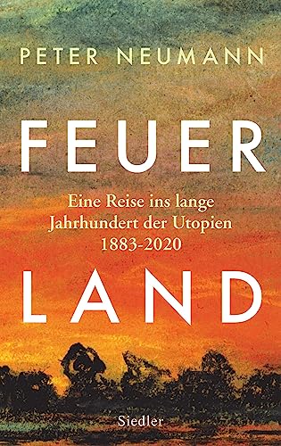 Feuerland: Eine Reise ins lange Jahrhundert der Utopien 1883-2020