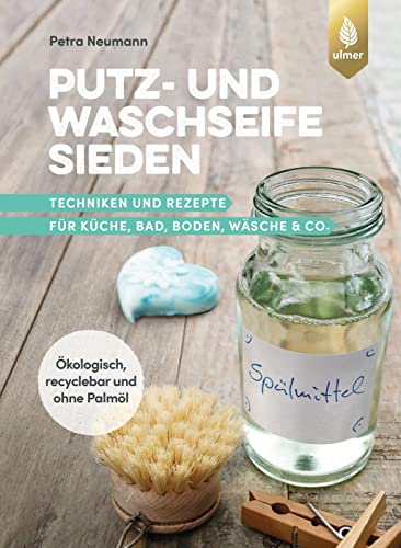 Putz- und Waschseife sieden: Techniken und Rezepte für Küche, Bad, Boden, Wäsche & Co. Ökologisch, recyclebar & ohne Palmöl