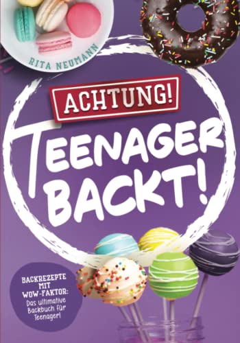 Achtung! Teenager backt! Backrezepte mit WOW-Faktor: Das ultimative Backbuch für Teenager! Achtung! Teenager backt! Backrezepte mit WOW-Faktor: Das ultimative Backbuch für Teenager!