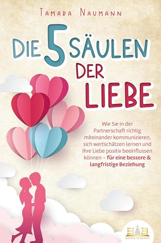 Die 5 Säulen der Liebe: Wie Sie in der Partnerschaft richtig miteinander kommunizieren, sich wertschätzen lernen und Ihre Liebe positiv beeinflussen können - für eine bessere & langfristige Beziehung von EoB