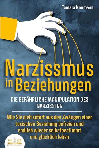 NARZISSMUS IN BEZIEHUNGEN - Die gefährliche Manipulation des Narzissten: Wie Sie sich sofort aus den Zwängen einer toxischen Beziehung befreien und endlich wieder selbstbestimmt und glücklich leben von EoB