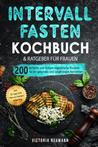 Intervallfasten 16:8 Kochbuch und Ratgeber für Frauen: 200 einfache und leckere vegetarische Rezepte für ein gesundes und langfristiges Abnehmen. Inkl. 28-Tage-Diät-Plan zur Energiesteigerung von Independently published