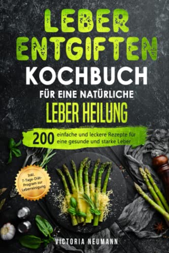 Leber entgiften Kochbuch für eine natürliche Leber Heilung: 200 einfache und leckere Rezepte für eine gesunde und starke Leber. Inkl. 7-Tage-Diät-Programm zur Leberreinigung von Independently published