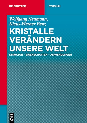 Kristalle verändern unsere Welt: Struktur - Eigenschaften - Anwendungen (De Gruyter Studium)
