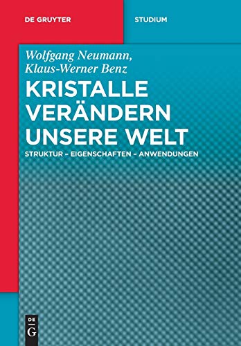 Kristalle verändern unsere Welt: Struktur - Eigenschaften - Anwendungen (De Gruyter Studium)