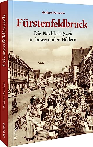Regionalgeschichte – Fürstenfeldbruck: Die Nachkriegszeit in bewegenden Bildern. Historische Fotografien laden zu einer nostalgischen Zeitreise in die Vergangenheit ein (Sutton Archivbilder) von Sutton Verlag GmbH