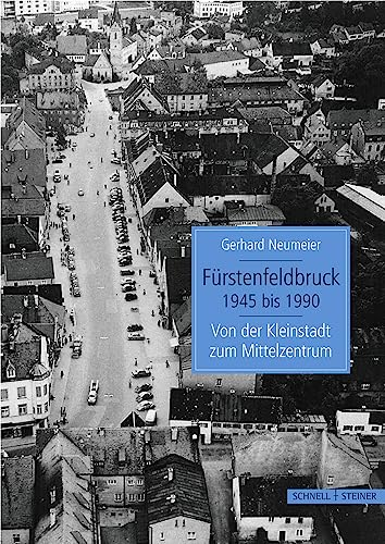 Fürstenfeldbruck 1945 bis 1990: Von der Kleinstadt zum Mittelzentrum von Schnell & Steiner