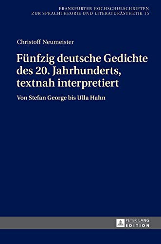 Fünfzig deutsche Gedichte des 20. Jahrhunderts, textnah interpretiert: Von Stefan George bis Ulla Hahn (Frankfurter Hochschulschriften zur Sprachtheorie und Literaturästhetik, Band 15)
