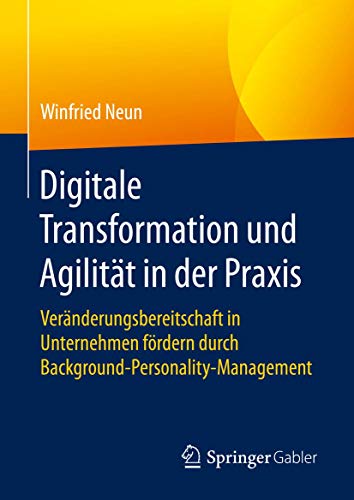 Digitale Transformation und Agilität in der Praxis: Veränderungsbereitschaft in Unternehmen fördern durch Background-Personality-Management von Springer