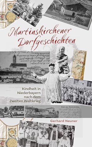 Martinskirchener Dorfgeschichten: Kindheit in Niederbayern nach dem Zweiten Weltkrieg