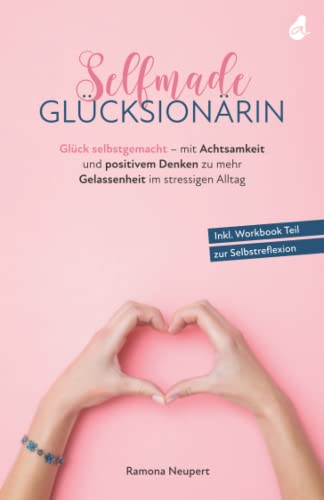 Selfmade Glücksionärin: Glück selbstgemacht - mit Achtsamkeit und positivem Denken zu mehr Gelassenheit im stressigen Alltag - Inkl. Workbook Teil zur Selbstreflexion Selfmade Glücksionärin: Glück selbstgemacht - mit Achtsamkeit und positivem Denken zu mehr Gelassenheit im stressigen Alltag - Inkl. Workbook Teil zur Selbstreflexion