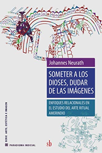 Someter a los dioses, dudar de las imágenes: Enfoques relacionales en el estudio del arte ritual amerindio (Paradigma indicial) von Sb Editorial