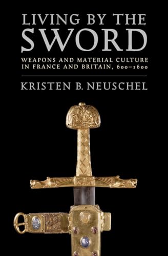 Living by the Sword: Weapons and Material Culture in France and Britain, 600-1600 von Cornell University Press