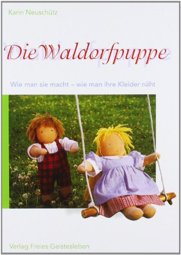 Die Waldorfpuppe: Anleitung zu ihrer Herstellung und zum Nähen ihrer Kleider. Mit vielen Schnittmustern
