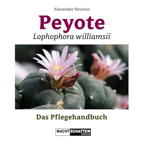 Peyote - Lophophora williamsii: Das Pflegehandbuch von Nachtschatten Verlag