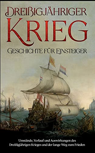Dreißigjähriger Krieg - Geschichte für Einsteiger: Umstände, Verlauf und Auswirkungen des Dreißigjährigen Krieges und der lange Weg zum Frieden Dreißigjähriger Krieg - Geschichte für Einsteiger: Umstände, Verlauf und Auswirkungen des Dreißigjährigen Krieges und der lange Weg zum Frieden