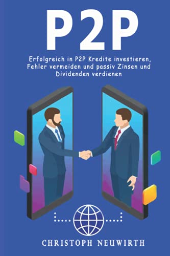 P2P: Erfolgreich in P2P Kredite investieren, Fehler vermeiden und passiv Zinsen und Dividenden verdienen (Passives Einkommen: Finanzielle Unabhängigkeit erlangen, Band 4) von Independently published