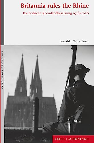 Britannia rules the Rhine: Die britische Rheinlandbesatzung 1918-1926 (Krieg in der Geschichte)