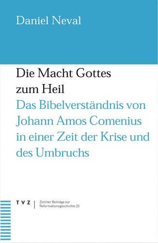 Die Macht Gottes zum Heil: Das Bibelverstandnis Von Johann Amos Comenius in Einer Zeit Der Krise Und Des Umbruchs. Dt. /Tschech. (Zürcher Beiträge zur Reformationsgeschichte, Band 23)
