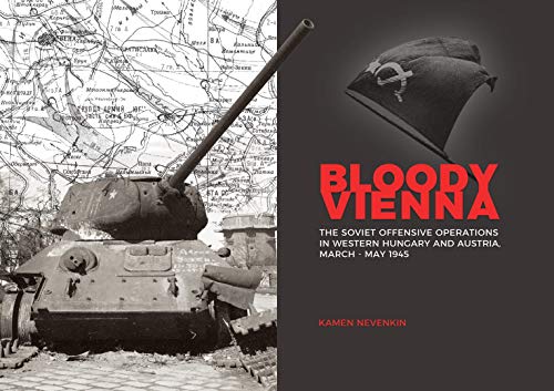 Bloody Vienna: The Soviet Offensive Operations in Western Hungary and Austria, March-may 1945