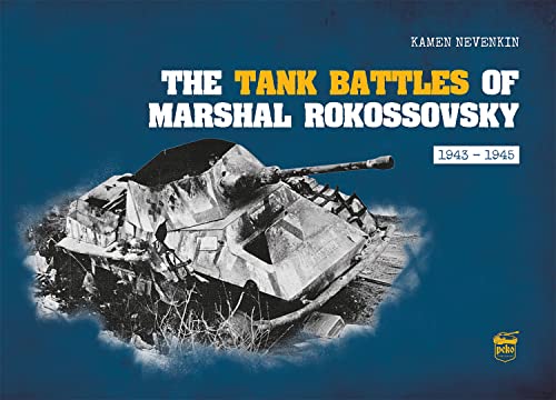 The Tank Battles of Marshal Rokossovsky: An Illustrated Study of the Most Important Operations of Central, 1st Byelorussian and 2nd Byleorussian Fronts, 1943-1945