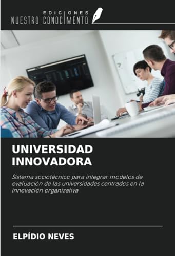 UNIVERSIDAD INNOVADORA: Sistema sociotécnico para integrar modelos de evaluación de las universidades centrados en la innovación organizativa von Ediciones Nuestro Conocimiento
