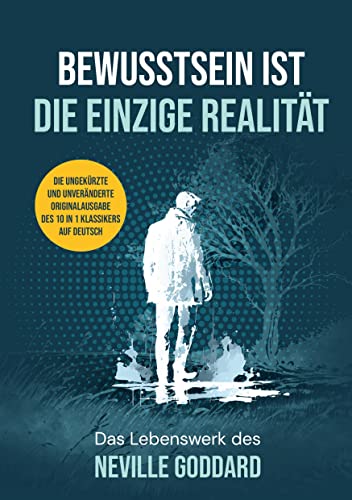 Bewusstsein ist die einzige Realität: Das Lebenswerk des Neville Goddard