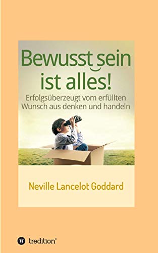 Bewusstsein ist alles: Erfolgsüberzeugt vom erfüllten Wunsch aus denken und handeln von tredition