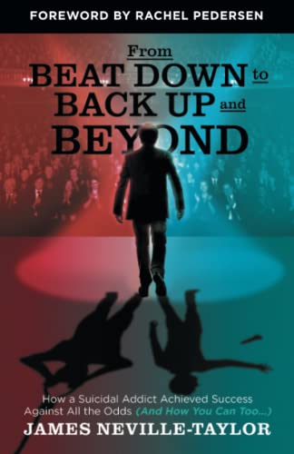 From Beat Down to Back Up and Beyond: How a Suicidal Addict Achieved Success Against All the Odds (And How You Can Too...) von Houndstooth Press