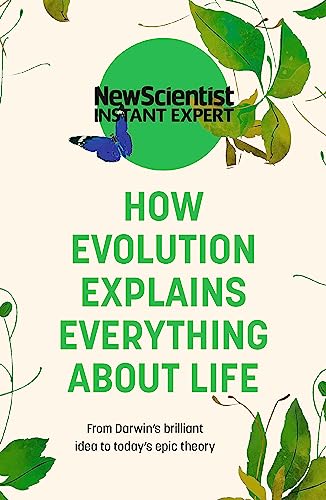 How Evolution Explains Everything About Life: From Darwin's brilliant idea to today's epic theory (New Scientist Instant Expert)