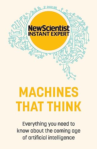 Machines that Think: Everything you need to know about the coming age of artificial intelligence (New Scientist Instant Expert)