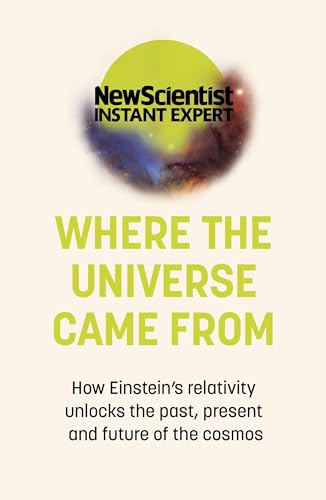 Where the Universe Came From: How Einstein's relativity unlocks the past, present and future of the cosmos (New Scientist Instant Expert)