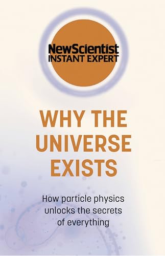 Why the Universe Exists: How particle physics unlocks the secrets of everything (New Scientist Instant Expert) von JOHN MURRAY PUBLISHERS LTD