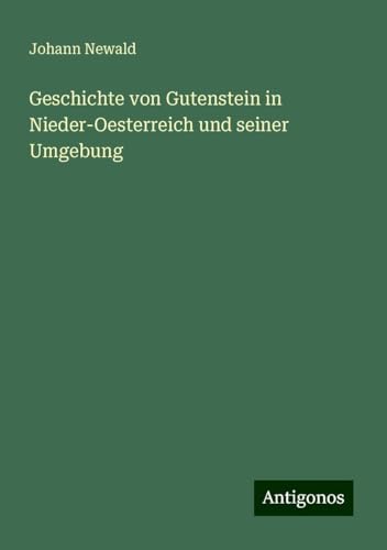 Geschichte von Gutenstein in Nieder-Oesterreich und seiner Umgebung von Antigonos Verlag