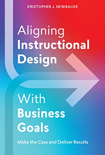 Aligning Instructional Design With Business Goals: Make the Case and Deliver Results von Association for Talent Development