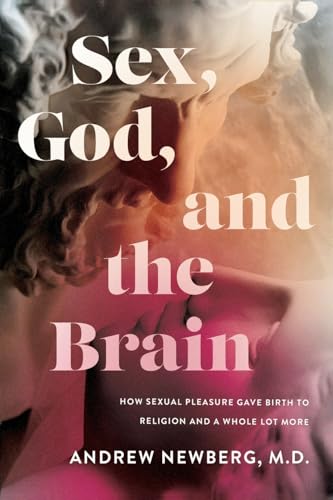 Sex, God, and the Brain: How Sexual Pleasure Gave Birth to Religion and a Whole Lot More Sex, God, and the Brain: How Sexual Pleasure Gave Birth to Religion and a Whole Lot More