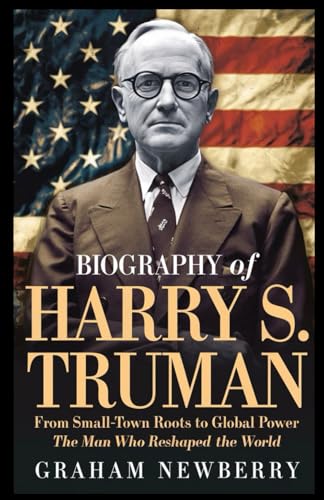 Biography of Harry S. Truman: From Small-Town Roots to Global Power: The Man Who Reshaped the World (BIOGRAPHIES OF FORMER USA PRESIDENTS, Band 6) von Independently published
