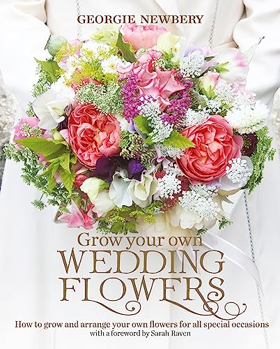 Grow your own Wedding Flowers: How to grow and arrange your own flowers for all special occasions