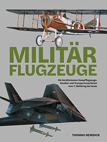 Militärflugzeuge: Die berühmtesten Kampfflugzeuge, Bomber und Transportmaschinen vom 1. Weltkrieg bis heute