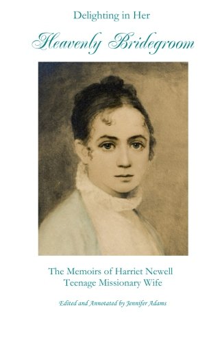 Delighting in Her Heavenly Bridegroom: The Memoirs of Harriet Newell, Teenage Missionary Wife Delighting in Her Heavenly Bridegroom: The Memoirs of Harriet Newell, Teenage Missionary Wife von Corner Pillar Press