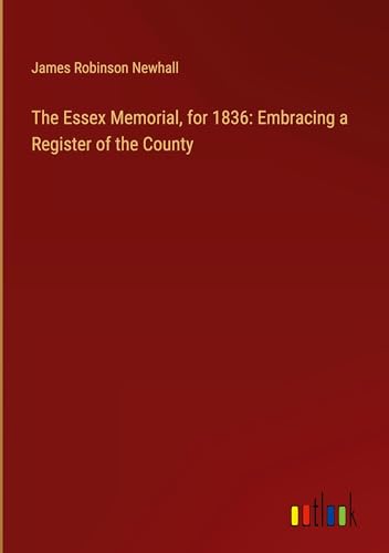 The Essex Memorial, for 1836: Embracing a Register of the County von Outlook Verlag