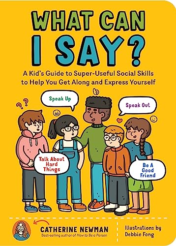 What Can I Say?: A Kid's Guide to Super-Useful Social Skills to Help You Get Along and Express Yourself; Speak Up, Speak Out, Talk about Hard Things, and Be a Good Friend
