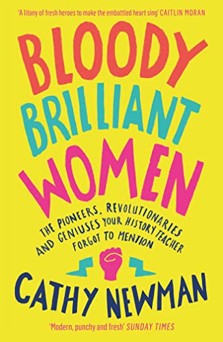 Bloody Brilliant Women: The Pioneers, Revolutionaries and Geniuses Your History Teacher Forgot to Mention