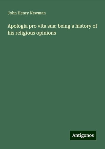 Apologia pro vita sua: being a history of his religious opinions Apologia pro vita sua: being a history of his religious opinions