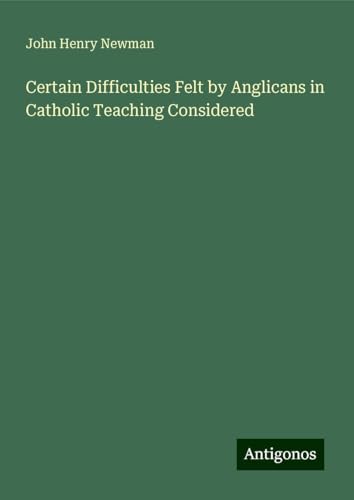 Certain Difficulties Felt by Anglicans in Catholic Teaching Considered Certain Difficulties Felt by Anglicans in Catholic Teaching Considered von Antigonos Verlag